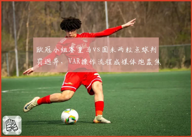 欧冠小组赛皇马vs国米两粒点球判罚迥异，VAR操作流程成媒体炮轰焦点