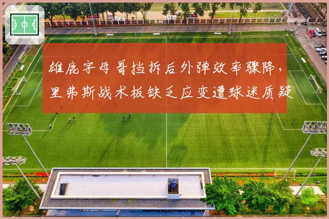 雄鹿字母哥挡拆后外弹效率骤降，里弗斯战术板缺乏应变遭球迷质疑
