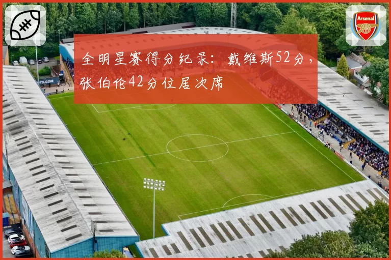 全明星赛得分纪录：戴维斯52分，张伯伦42分位居次席