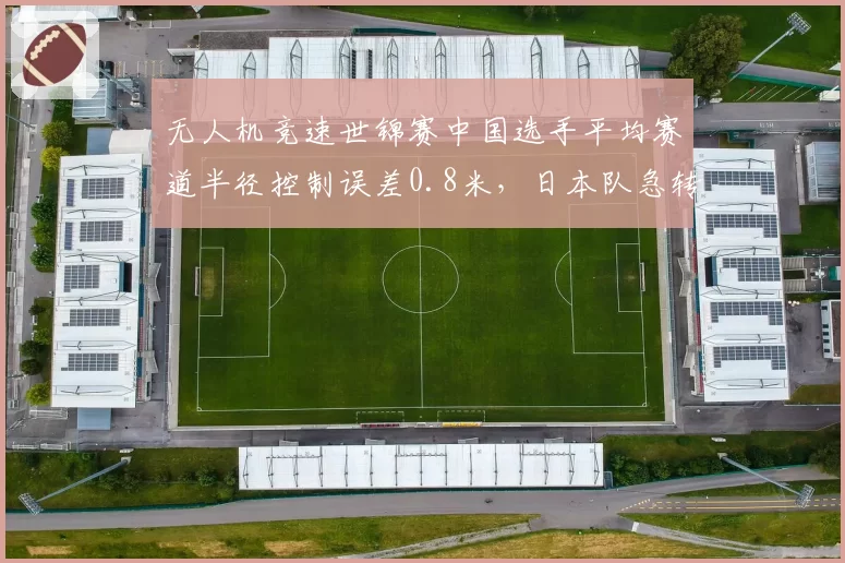 无人机竞速世锦赛中国选手平均赛道半径控制误差0.8米，日本队急转弯通过率94%更优