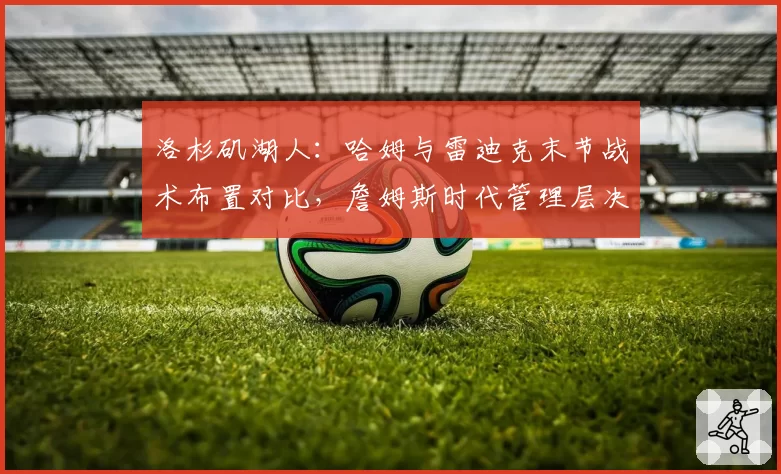 洛杉矶湖人：哈姆与雷迪克末节战术布置对比，詹姆斯时代管理层决策成本