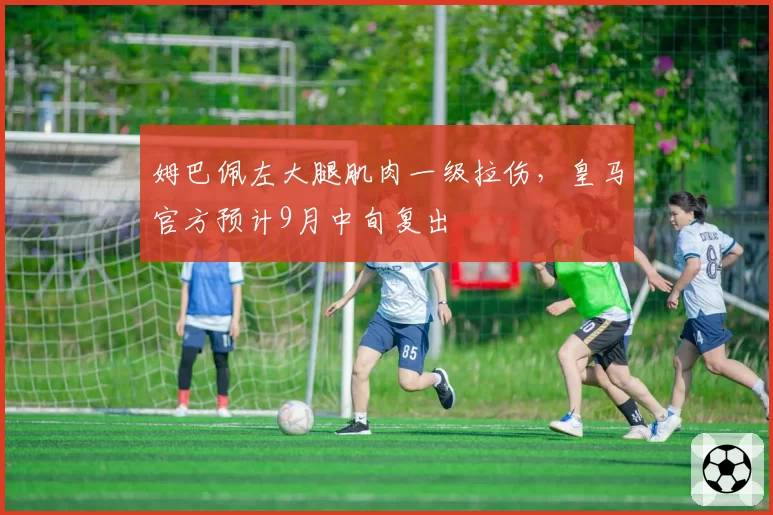 姆巴佩左大腿肌肉一级拉伤，皇马官方预计9月中旬复出