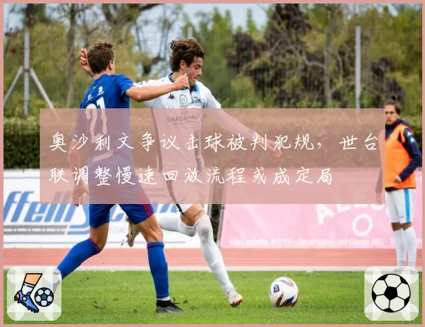 奥沙利文争议击球被判犯规，世台联调整慢速回放流程或成定局