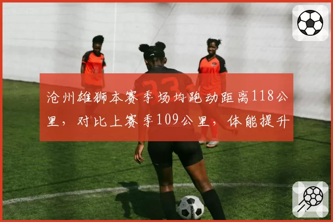 沧州雄狮本赛季场均跑动距离118公里，对比上赛季109公里，体能提升为何难换胜场