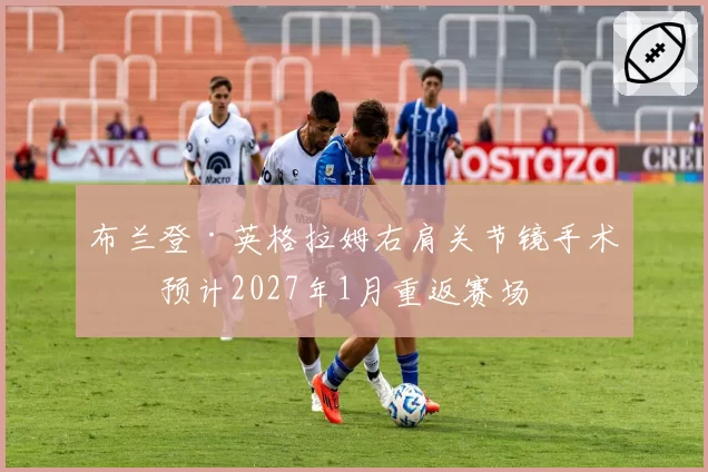 布兰登·英格拉姆右肩关节镜手术，预计2027年1月重返赛场