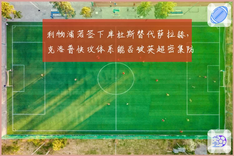 利物浦若签下库杜斯替代萨拉赫，克洛普快攻体系能否破英超密集防守？