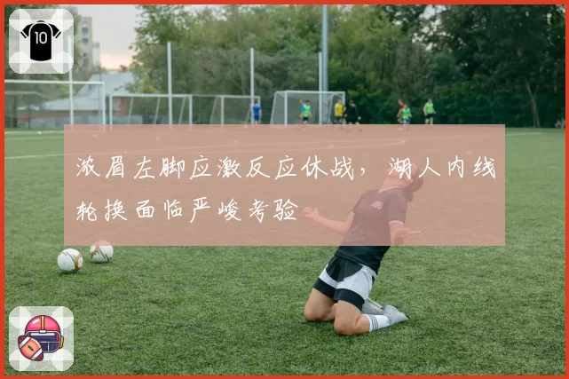浓眉左脚应激反应休战，湖人内线轮换面临严峻考验
