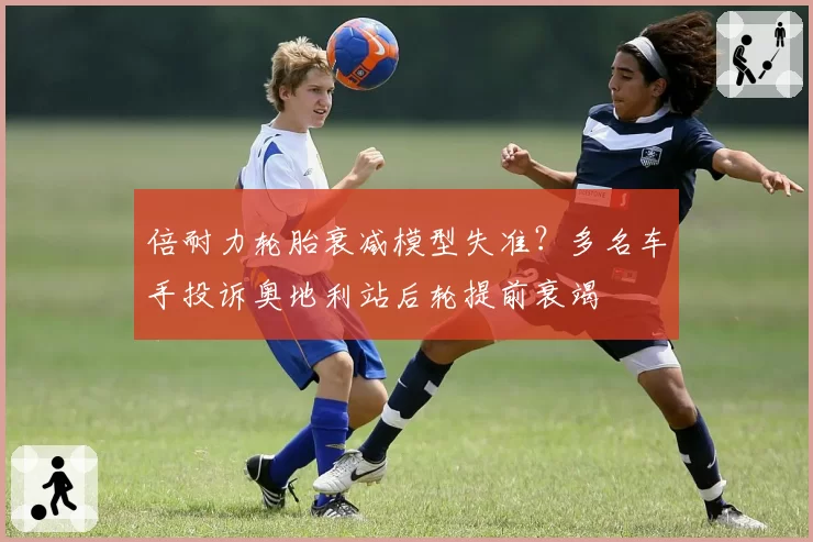 倍耐力轮胎衰减模型失准？多名车手投诉奥地利站后轮提前衰竭