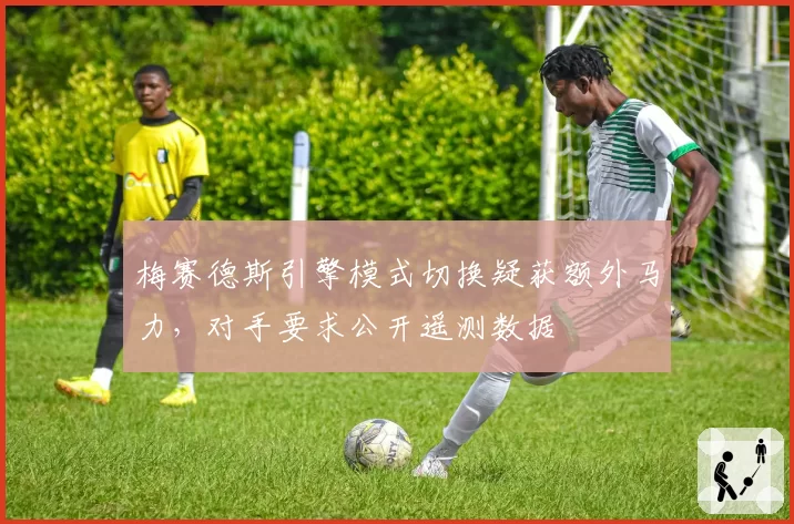 梅赛德斯引擎模式切换疑获额外马力，对手要求公开遥测数据