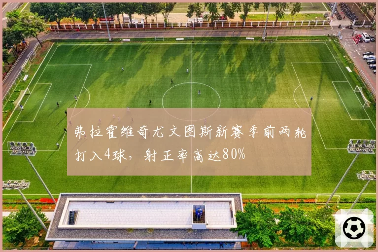 弗拉霍维奇尤文图斯新赛季前两轮打入4球，射正率高达80%