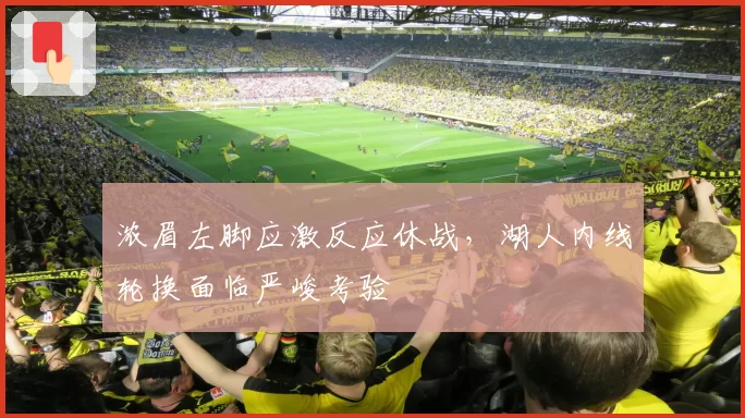 浓眉左脚应激反应休战，湖人内线轮换面临严峻考验