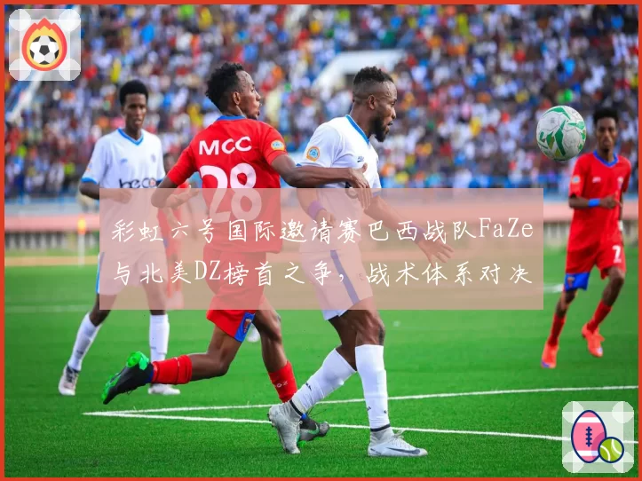 彩虹六号国际邀请赛巴西战队FaZe与北美DZ榜首之争，战术体系对决