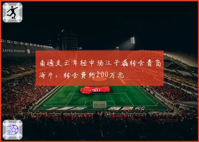 南通支云年轻中场江子磊转会青岛海牛，转会费约200万元