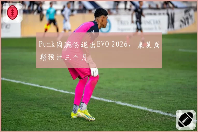 Punk因腕伤退出EVO 2026，康复周期预计三个月