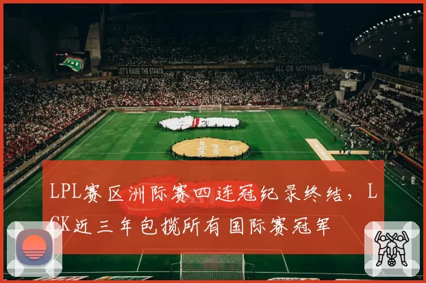 LPL赛区洲际赛四连冠纪录终结，LCK近三年包揽所有国际赛冠军