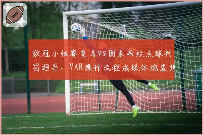 欧冠小组赛皇马vs国米两粒点球判罚迥异，VAR操作流程成媒体炮轰焦点