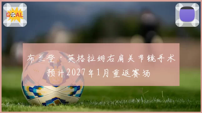 布兰登·英格拉姆右肩关节镜手术，预计2027年1月重返赛场